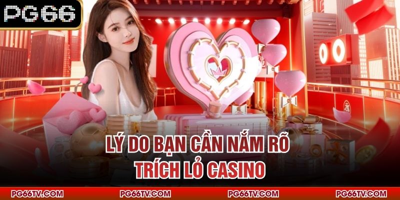 Lý do bạn cần nắm rõ trích lỏ casino
